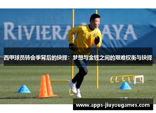西甲球员转会季背后的抉择：梦想与金钱之间的艰难权衡与抉择