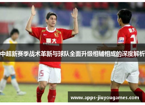 中超新赛季战术革新与球队全面升级相辅相成的深度解析
