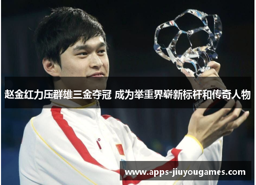 赵金红力压群雄三金夺冠 成为举重界崭新标杆和传奇人物