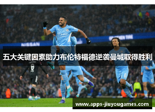 五大关键因素助力布伦特福德逆袭曼城取得胜利