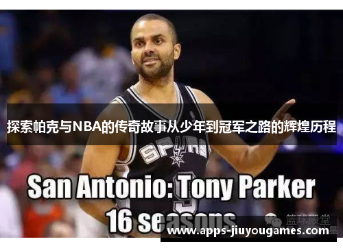 探索帕克与NBA的传奇故事从少年到冠军之路的辉煌历程