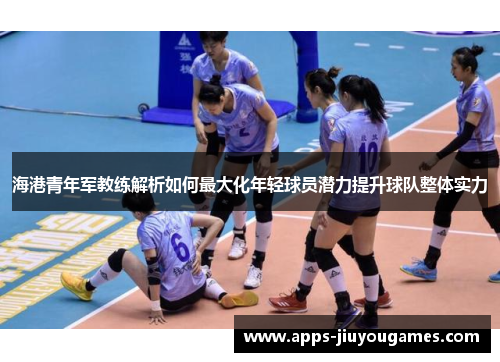 海港青年军教练解析如何最大化年轻球员潜力提升球队整体实力