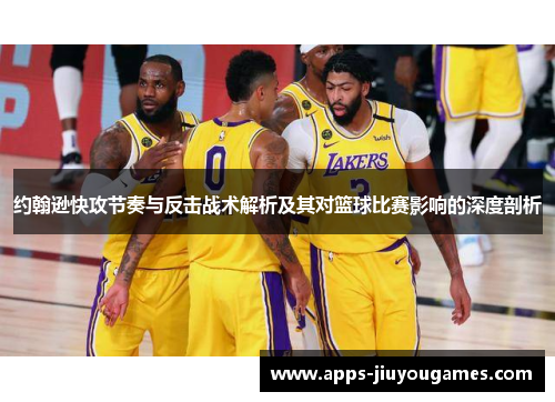 约翰逊快攻节奏与反击战术解析及其对篮球比赛影响的深度剖析