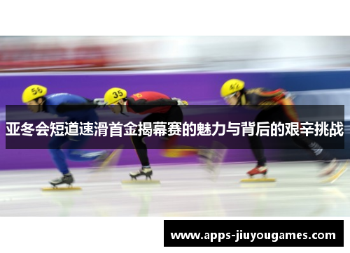亚冬会短道速滑首金揭幕赛的魅力与背后的艰辛挑战