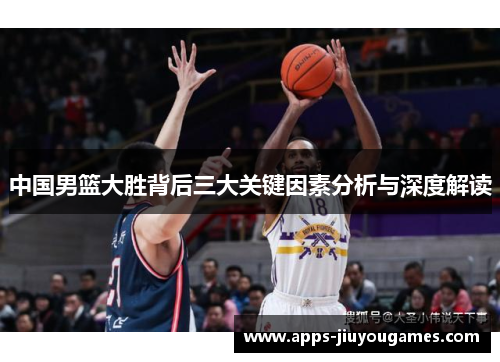中国男篮大胜背后三大关键因素分析与深度解读