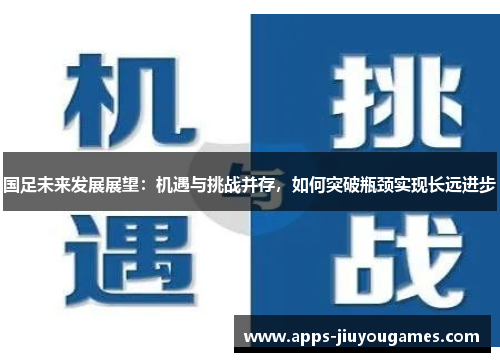 国足未来发展展望：机遇与挑战并存，如何突破瓶颈实现长远进步