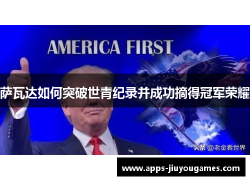 萨瓦达如何突破世青纪录并成功摘得冠军荣耀