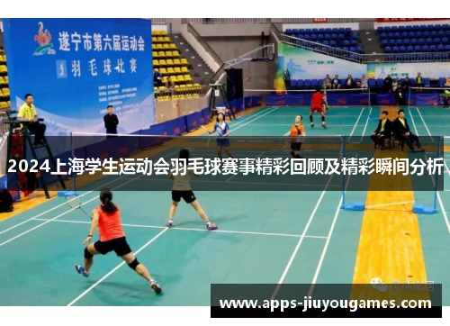 2024上海学生运动会羽毛球赛事精彩回顾及精彩瞬间分析