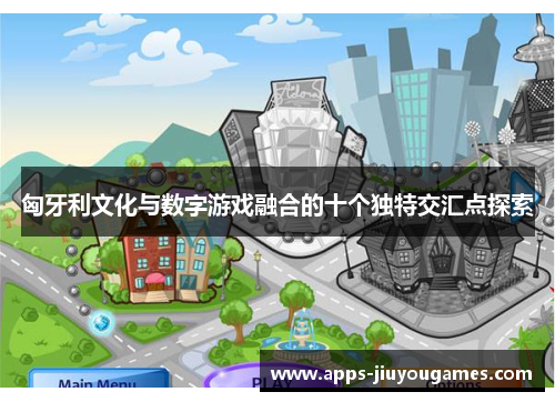 匈牙利文化与数字游戏融合的十个独特交汇点探索