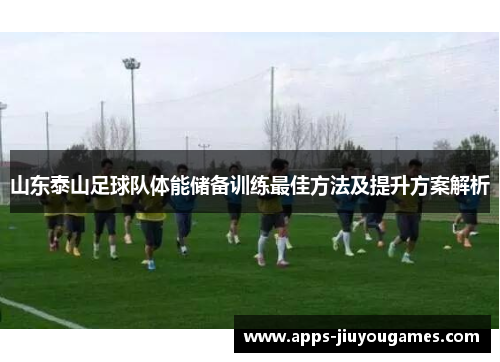 山东泰山足球队体能储备训练最佳方法及提升方案解析