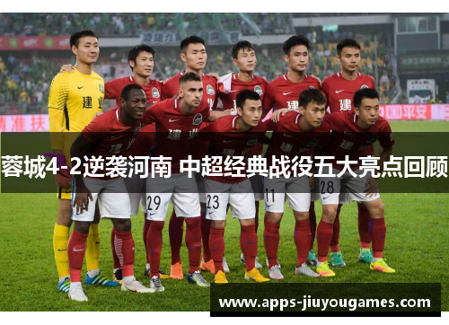 蓉城4-2逆袭河南 中超经典战役五大亮点回顾