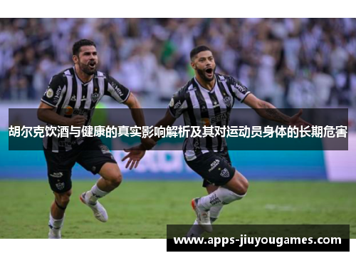 胡尔克饮酒与健康的真实影响解析及其对运动员身体的长期危害