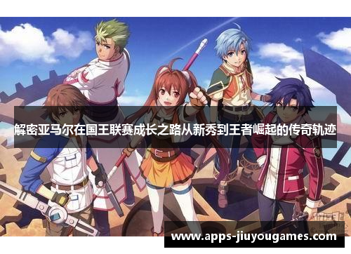 解密亚马尔在国王联赛成长之路从新秀到王者崛起的传奇轨迹