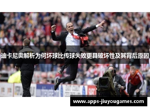 迪卡尼奥解析为何坏球比传球失败更具破坏性及其背后原因