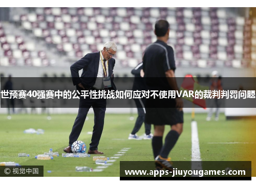 世预赛40强赛中的公平性挑战如何应对不使用VAR的裁判判罚问题