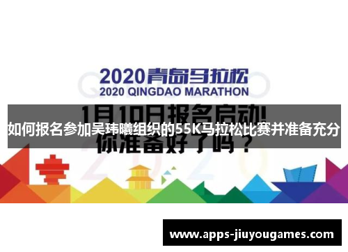 如何报名参加吴玮曦组织的55K马拉松比赛并准备充分