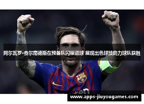 阿尔瓦罗·费尔南德斯在预备队闪耀进球 展现出色球技助力球队获胜