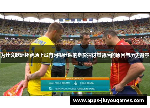 为什么欧洲杯赛场上没有阿根廷队的身影探讨其背后的原因与历史背景