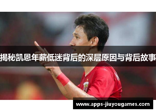 揭秘凯恩年薪低迷背后的深层原因与背后故事