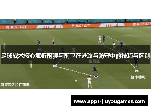 足球战术核心解析前腰与前卫在进攻与防守中的技巧与区别
