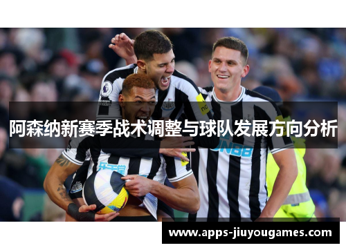 阿森纳新赛季战术调整与球队发展方向分析